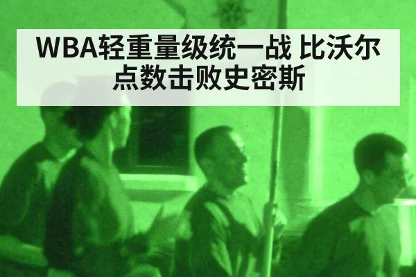 WBA轻重量级统一战 比沃尔点数击败史密斯
