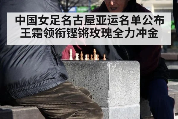 中国女足名古屋亚运名单公布 王霜领衔铿锵玫瑰全力冲金