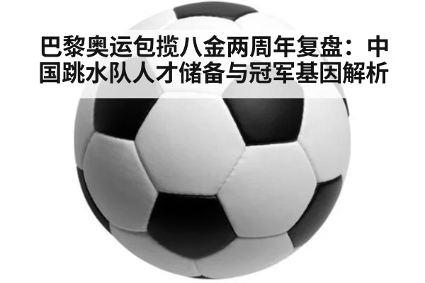 巴黎奥运包揽八金两周年复盘：中国跳水队人才储备与冠军基因解析