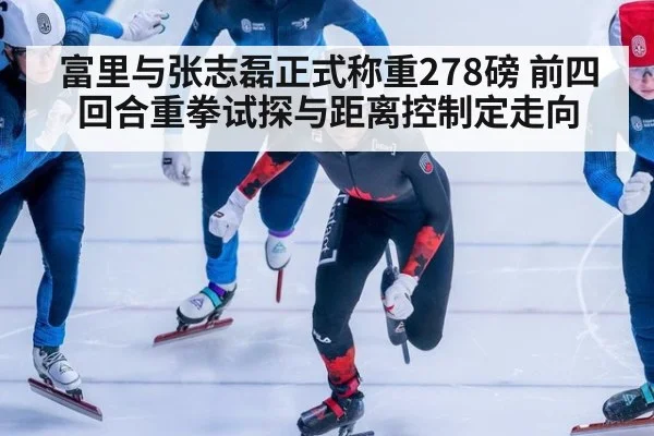 富里与张志磊正式称重278磅 前四回合重拳试探与距离控制定走向