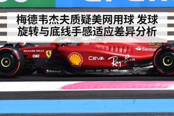 梅德韦杰夫质疑美网用球 发球旋转与底线手感适应差异分析