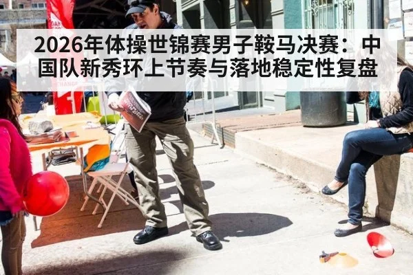 2026年体操世锦赛男子鞍马决赛：中国队新秀环上节奏与落地稳定性复盘