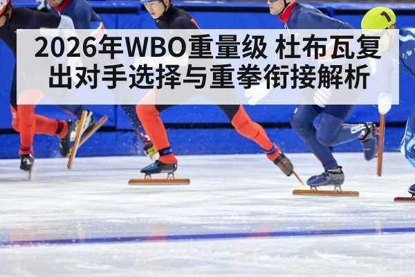 2026年WBO重量级 杜布瓦复出对手选择与重拳衔接解析